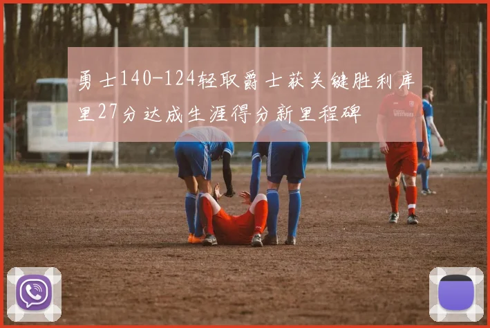 勇士140-124轻取爵士获关键胜利库里27分达成生涯得分新里程碑