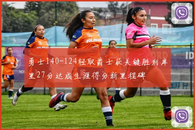 勇士140-124轻取爵士获关键胜利库里27分达成生涯得分新里程碑